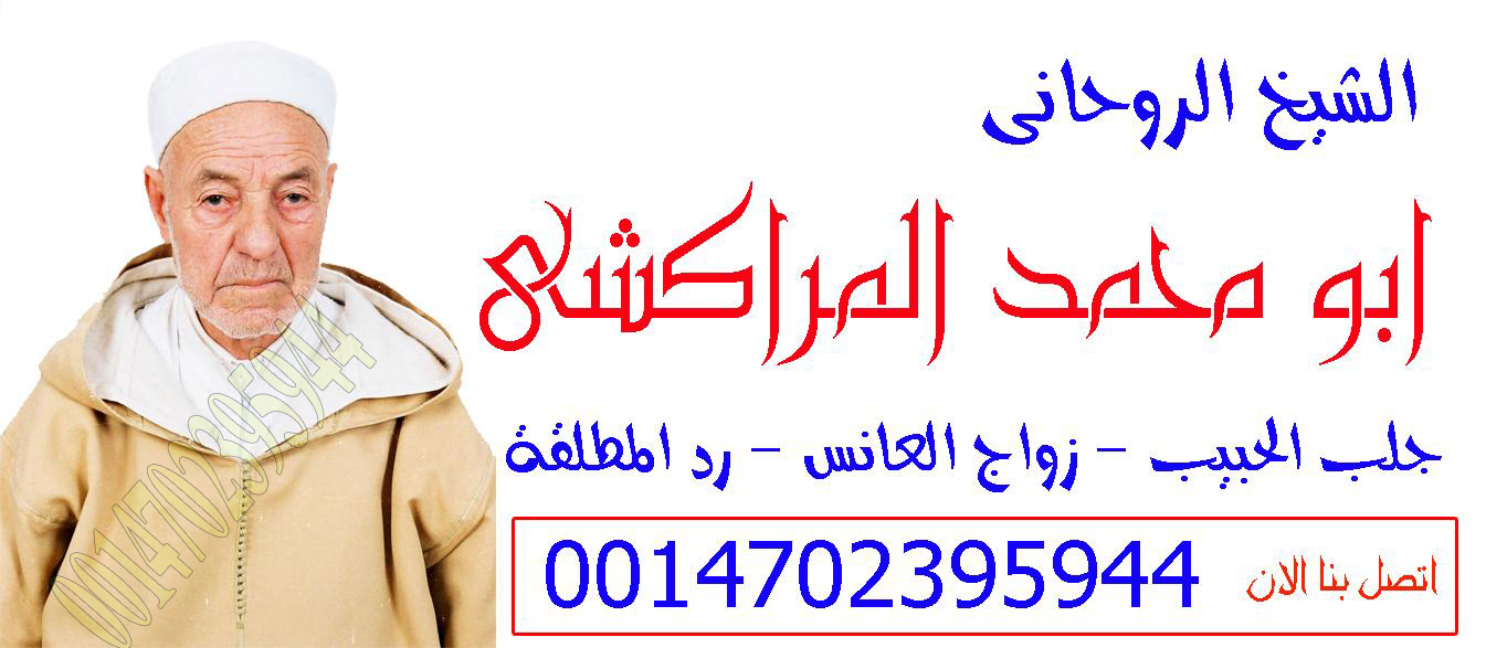 الشيخ الروحاني ابو محمد المراكشي شيخ روحاني مغربي مجاني واتس اب 0014702395944
